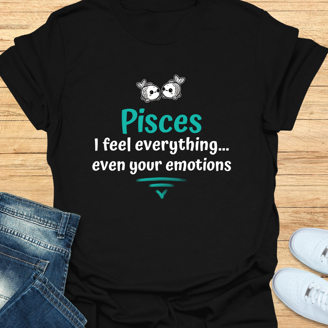 Pisces I Feel Everything… Even Your Emotions T-Shirt