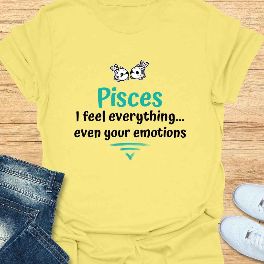 Pisces I Feel Everything… Even Your Emotions T-Shirt