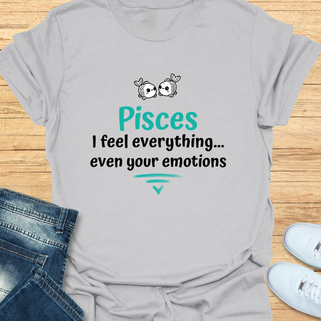 Pisces I Feel Everything… Even Your Emotions T-Shirt