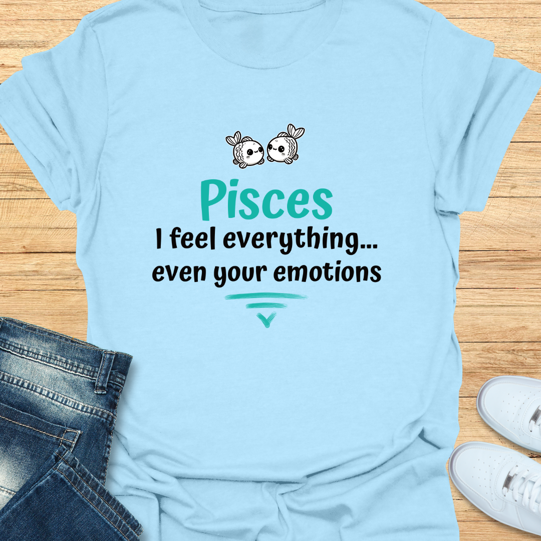 Pisces I Feel Everything… Even Your Emotions T-Shirt