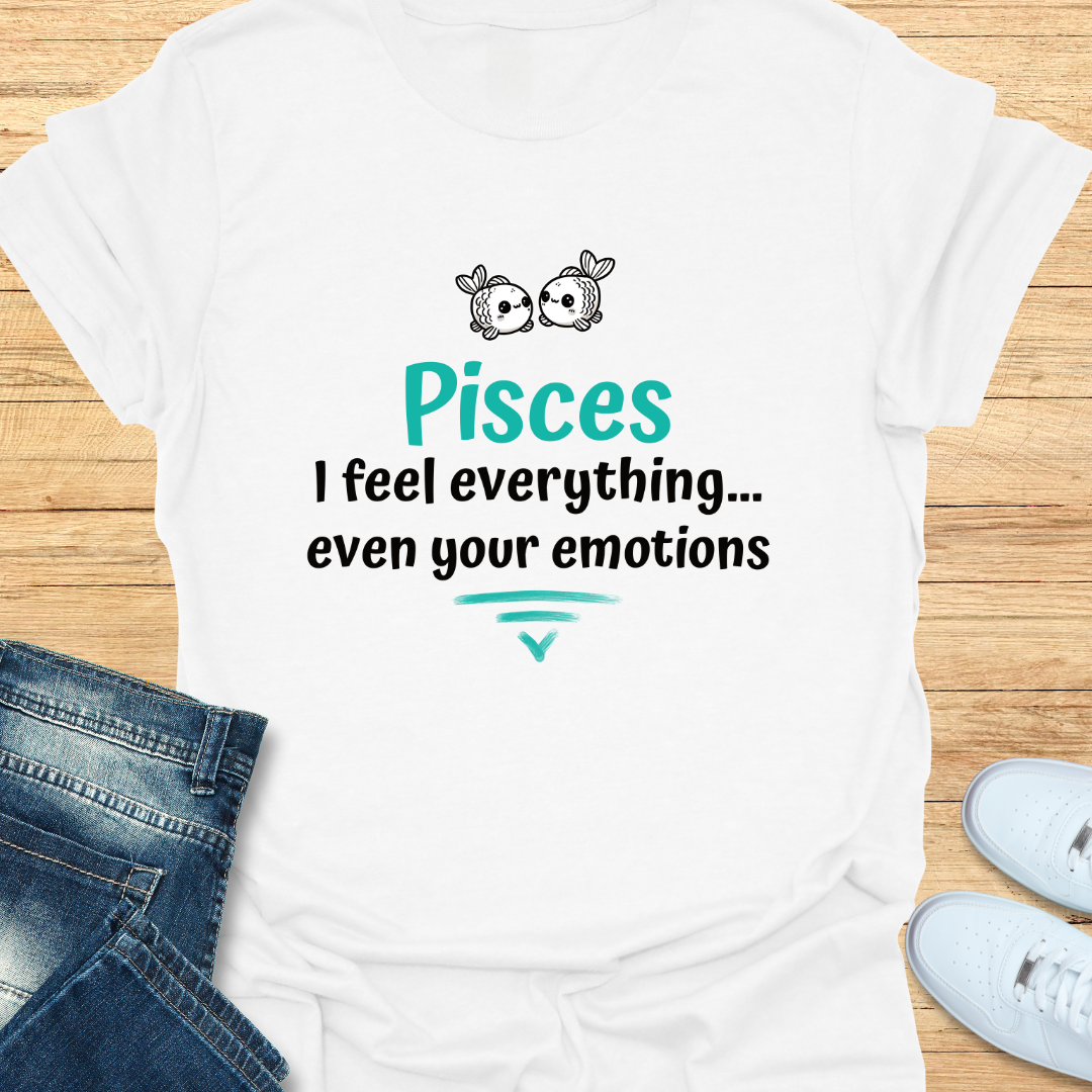 Pisces I Feel Everything… Even Your Emotions T-Shirt