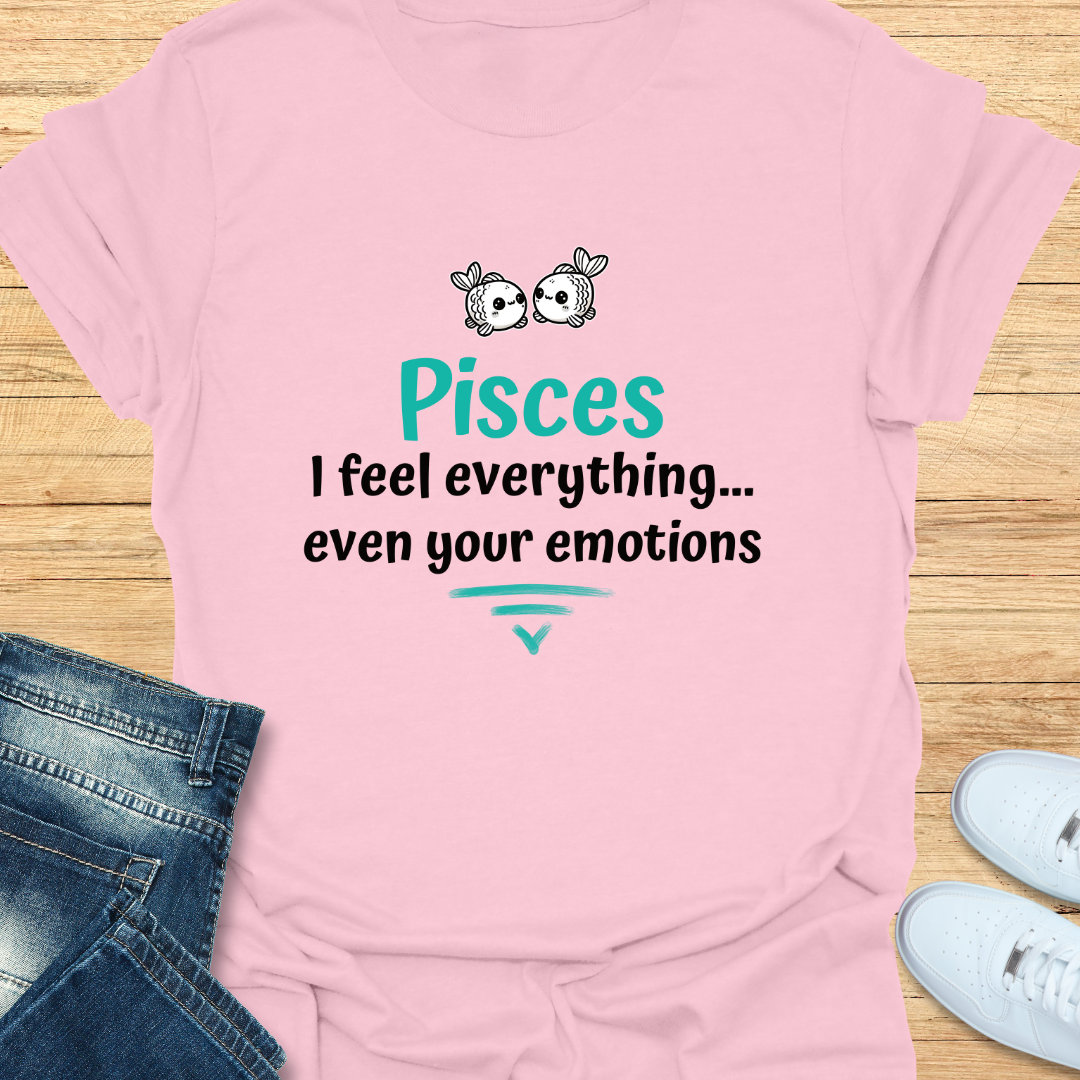 Pisces I Feel Everything… Even Your Emotions T-Shirt