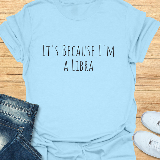 It's Because I'm a Libra T-Shirt