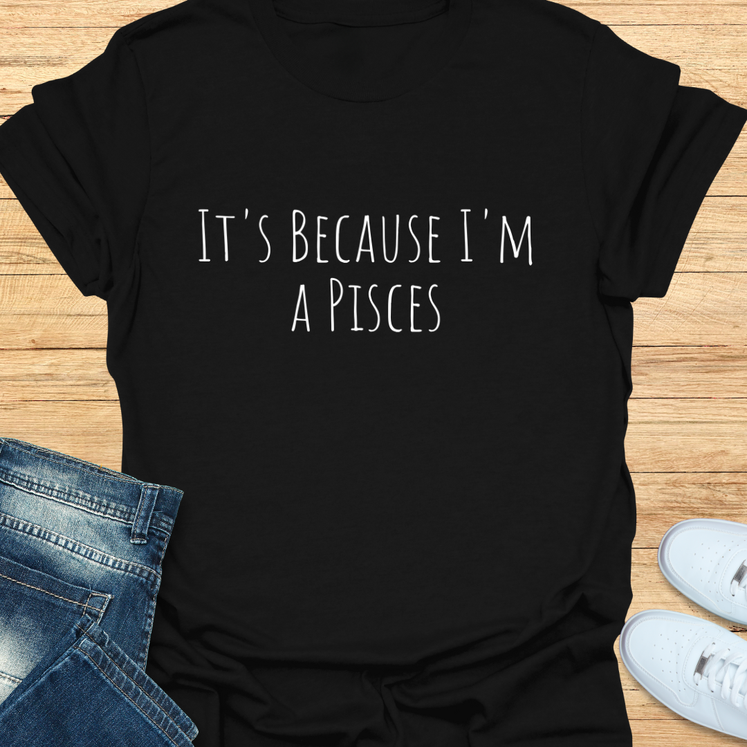 It's Because I'm a Pisces T-Shirt