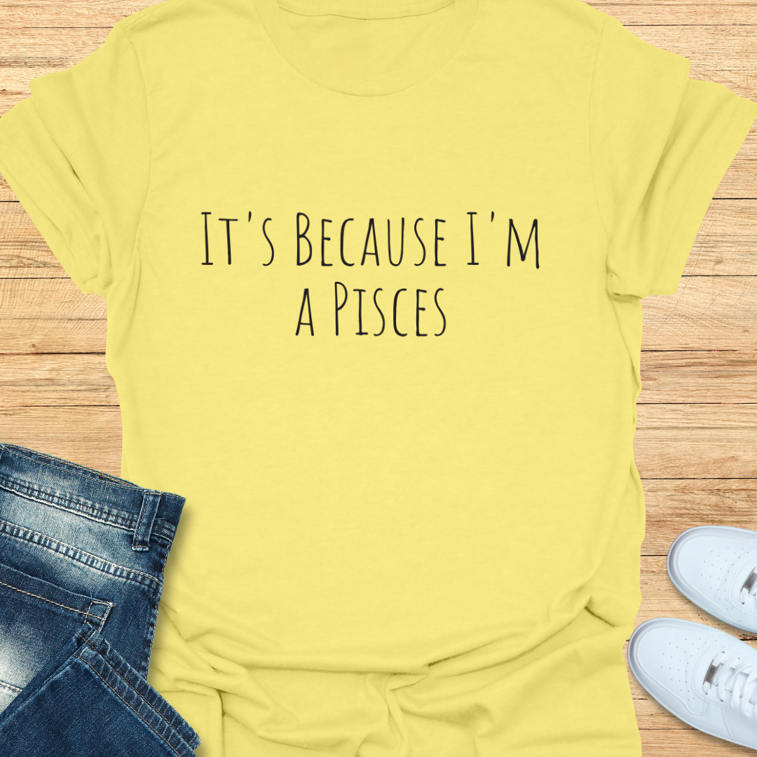 It's Because I'm a Pisces T-Shirt