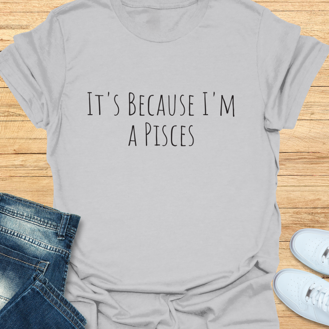 It's Because I'm a Pisces T-Shirt