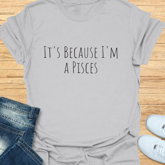 It's Because I'm a Pisces T-Shirt