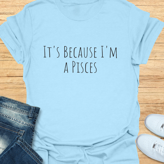 It's Because I'm a Pisces T-Shirt