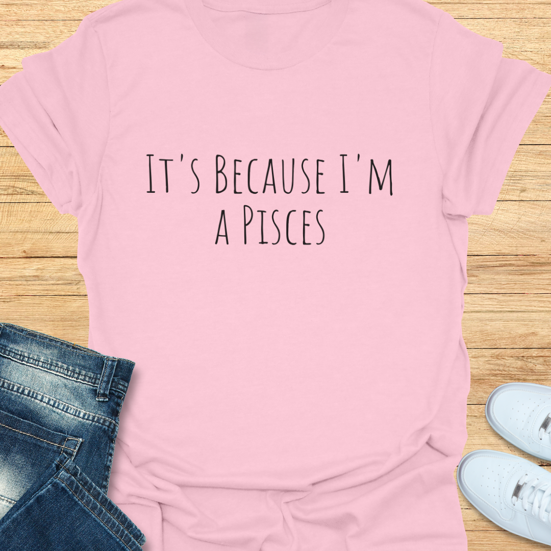 It's Because I'm a Pisces T-Shirt