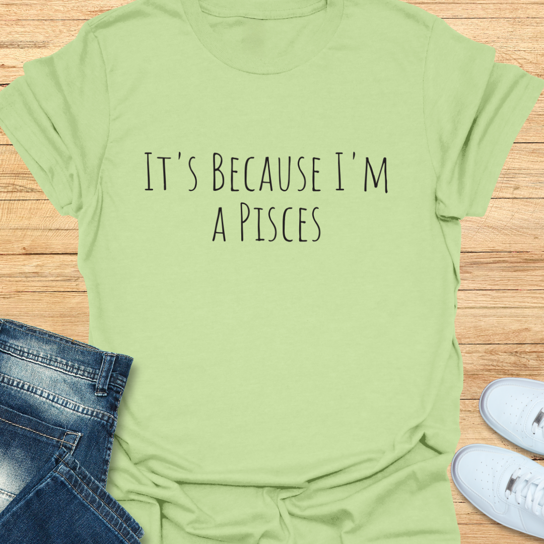 It's Because I'm a Pisces T-Shirt