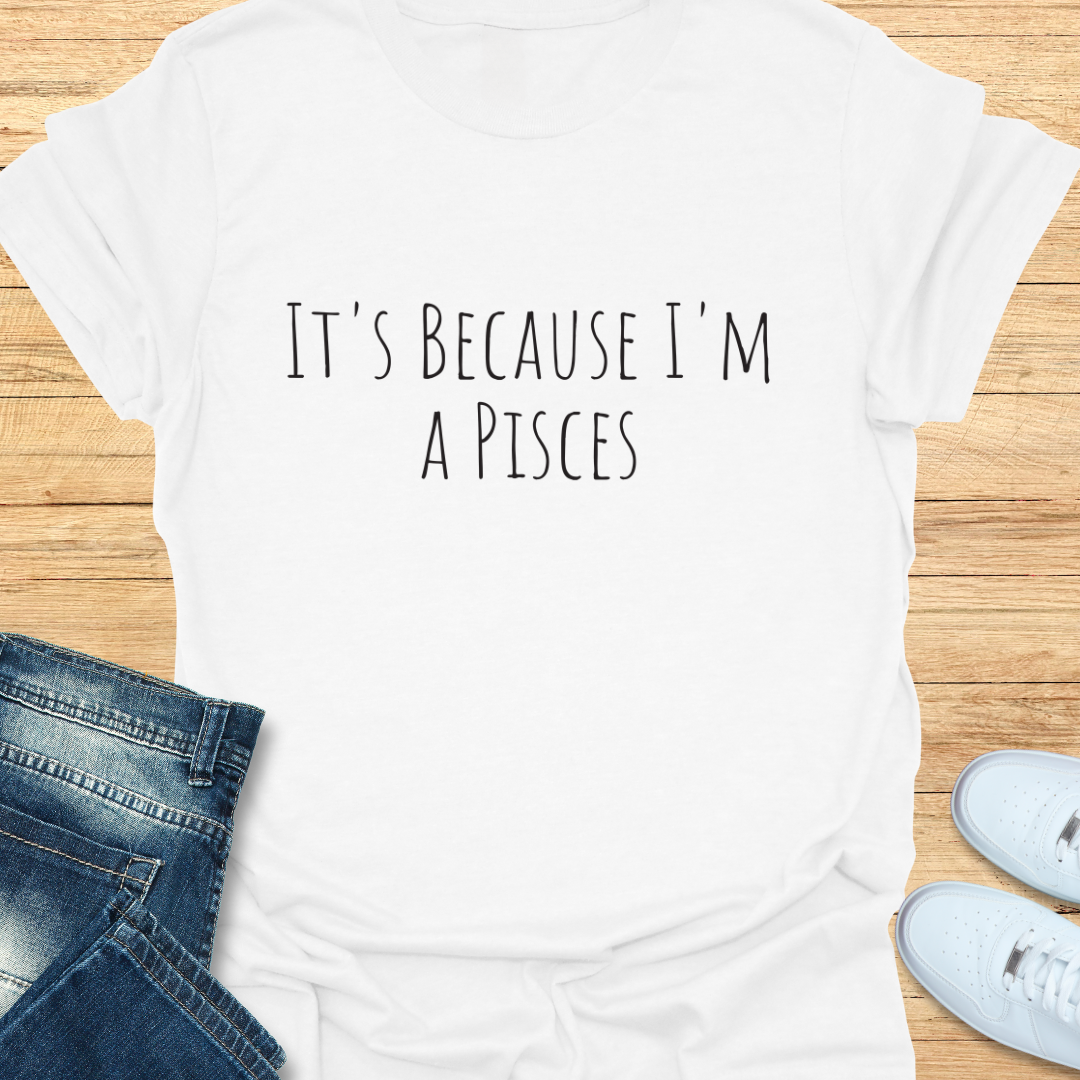 It's Because I'm a Pisces T-Shirt